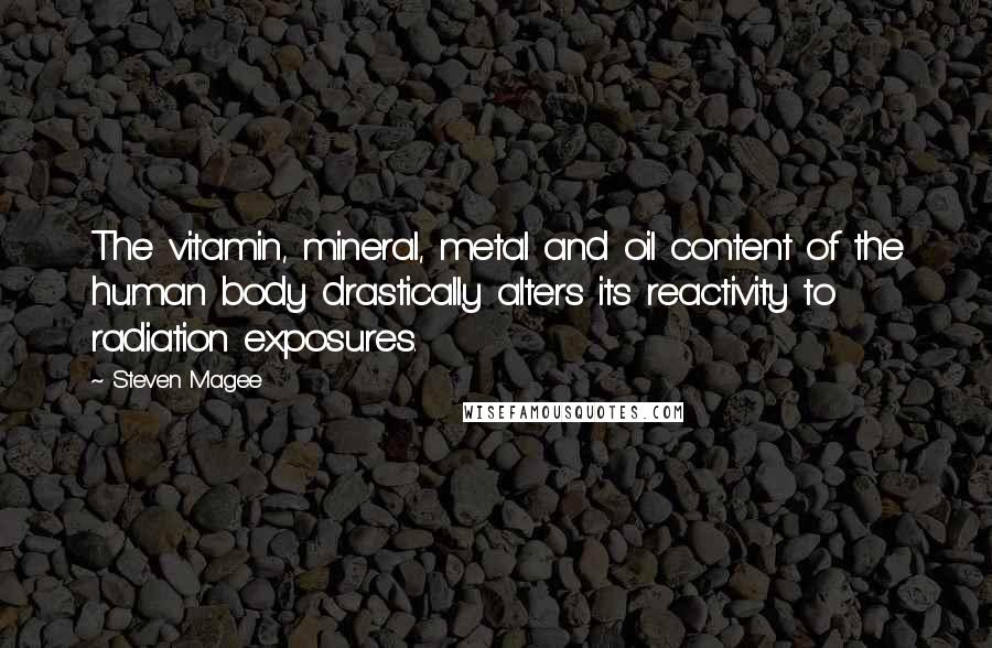 Steven Magee Quotes: The vitamin, mineral, metal and oil content of the human body drastically alters its reactivity to radiation exposures.