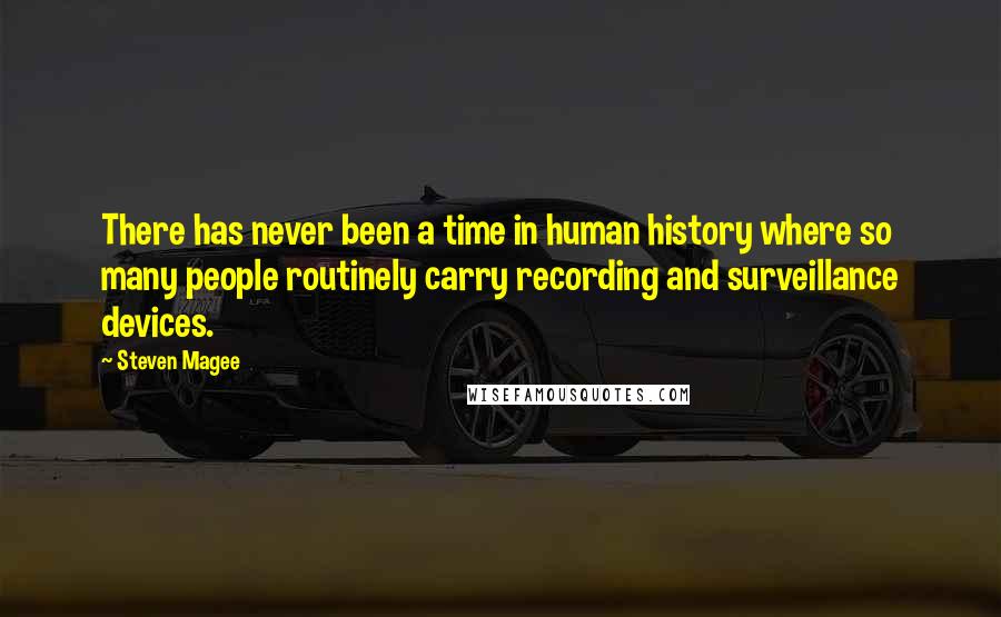 Steven Magee Quotes: There has never been a time in human history where so many people routinely carry recording and surveillance devices.