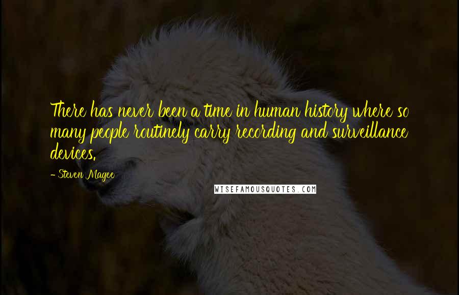 Steven Magee Quotes: There has never been a time in human history where so many people routinely carry recording and surveillance devices.