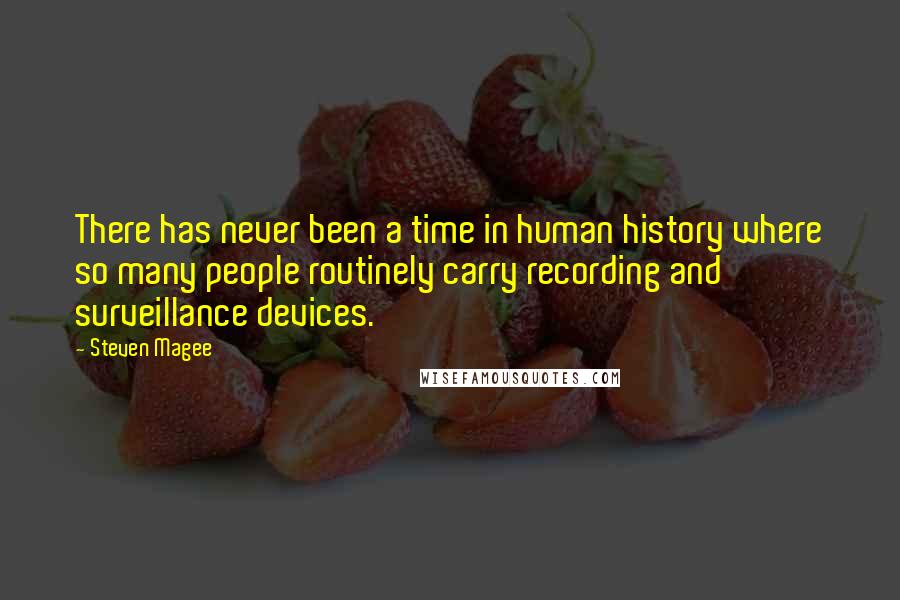 Steven Magee Quotes: There has never been a time in human history where so many people routinely carry recording and surveillance devices.