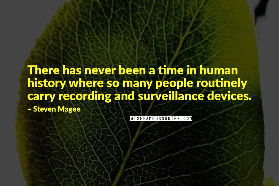 Steven Magee Quotes: There has never been a time in human history where so many people routinely carry recording and surveillance devices.