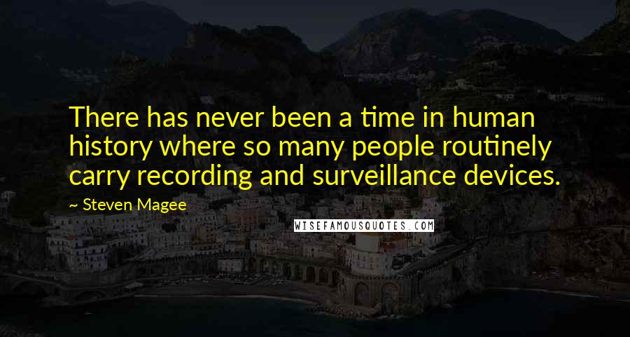 Steven Magee Quotes: There has never been a time in human history where so many people routinely carry recording and surveillance devices.