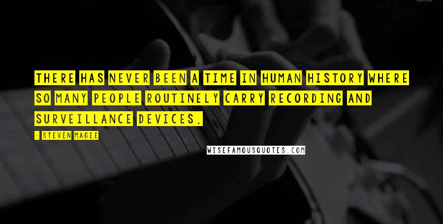 Steven Magee Quotes: There has never been a time in human history where so many people routinely carry recording and surveillance devices.