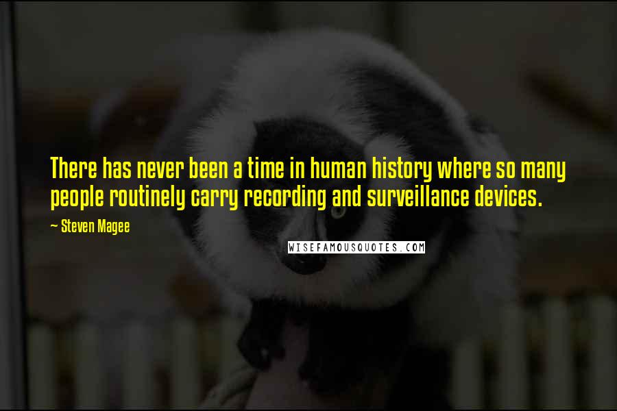 Steven Magee Quotes: There has never been a time in human history where so many people routinely carry recording and surveillance devices.