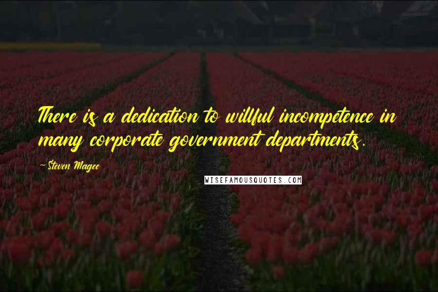 Steven Magee Quotes: There is a dedication to willful incompetence in many corporate government departments.