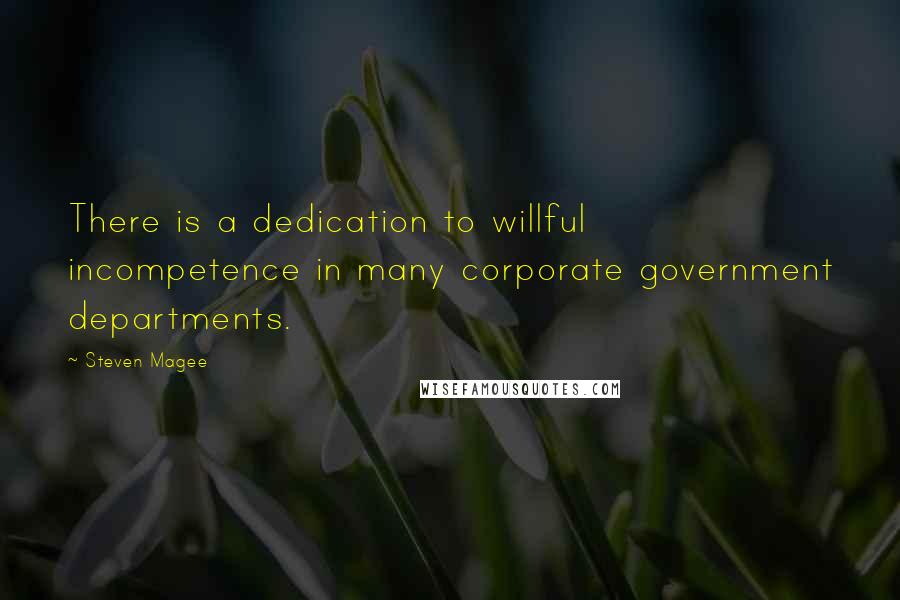 Steven Magee Quotes: There is a dedication to willful incompetence in many corporate government departments.
