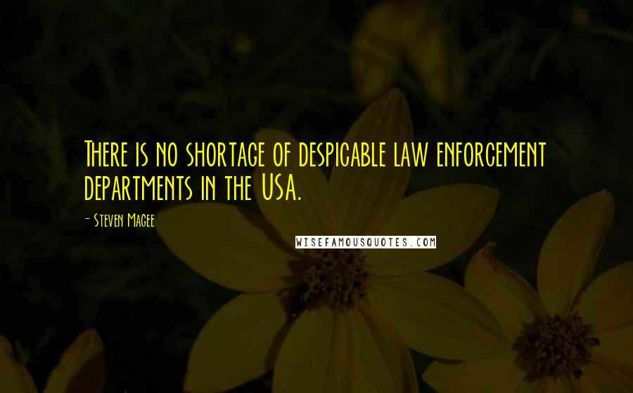 Steven Magee Quotes: There is no shortage of despicable law enforcement departments in the USA.