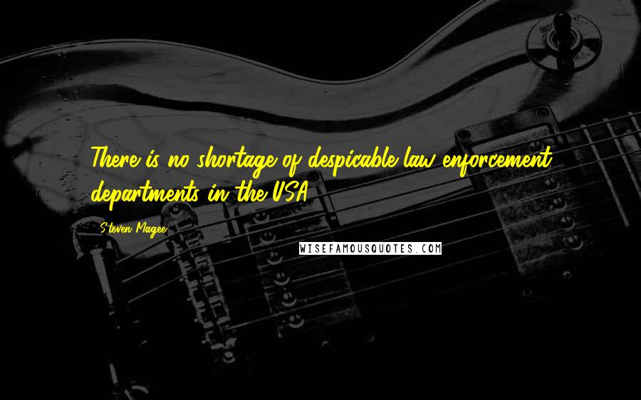 Steven Magee Quotes: There is no shortage of despicable law enforcement departments in the USA.