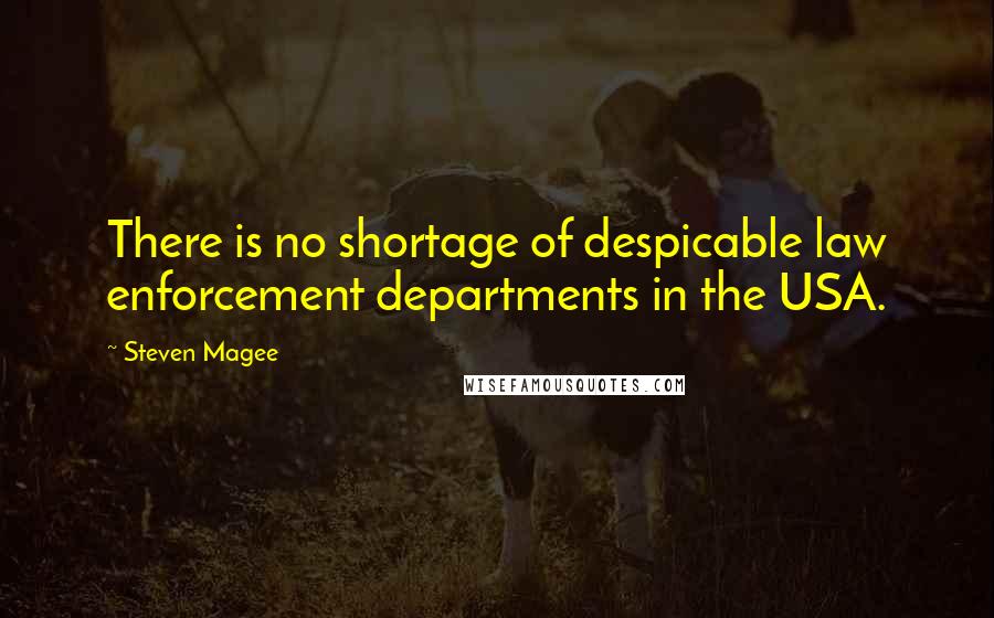 Steven Magee Quotes: There is no shortage of despicable law enforcement departments in the USA.