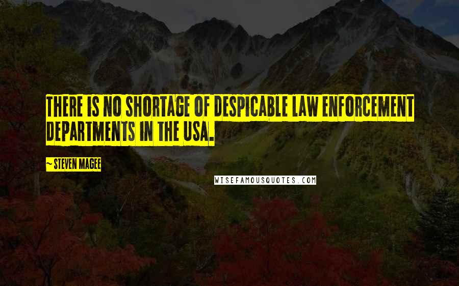 Steven Magee Quotes: There is no shortage of despicable law enforcement departments in the USA.