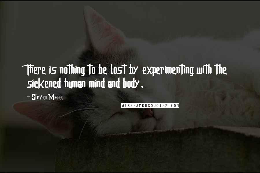 Steven Magee Quotes: There is nothing to be lost by experimenting with the sickened human mind and body.