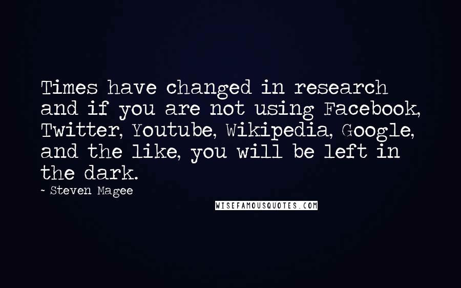 Steven Magee Quotes: Times have changed in research and if you are not using Facebook, Twitter, Youtube, Wikipedia, Google, and the like, you will be left in the dark.