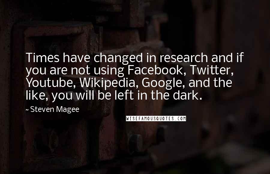 Steven Magee Quotes: Times have changed in research and if you are not using Facebook, Twitter, Youtube, Wikipedia, Google, and the like, you will be left in the dark.