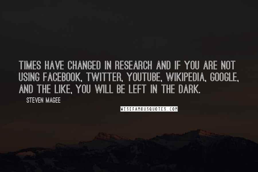 Steven Magee Quotes: Times have changed in research and if you are not using Facebook, Twitter, Youtube, Wikipedia, Google, and the like, you will be left in the dark.