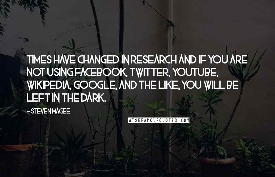 Steven Magee Quotes: Times have changed in research and if you are not using Facebook, Twitter, Youtube, Wikipedia, Google, and the like, you will be left in the dark.