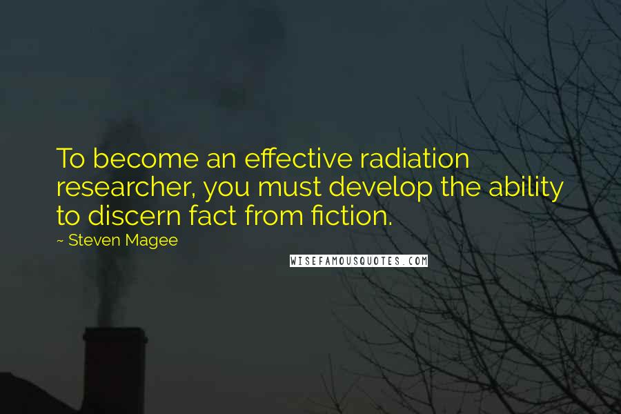 Steven Magee Quotes: To become an effective radiation researcher, you must develop the ability to discern fact from fiction.