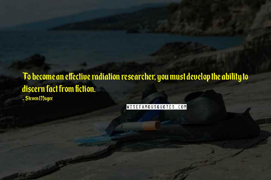 Steven Magee Quotes: To become an effective radiation researcher, you must develop the ability to discern fact from fiction.