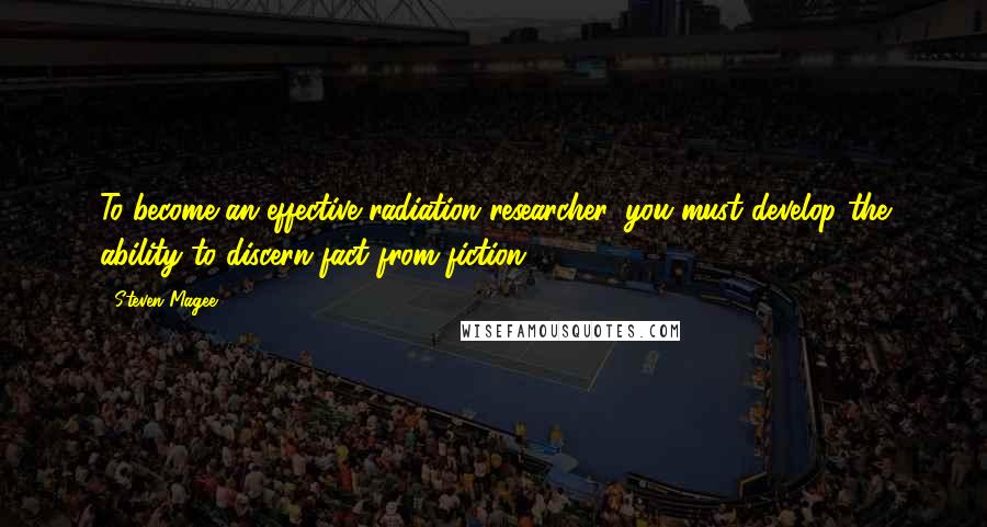 Steven Magee Quotes: To become an effective radiation researcher, you must develop the ability to discern fact from fiction.