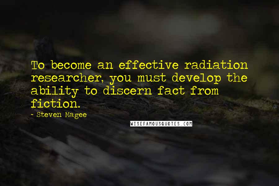 Steven Magee Quotes: To become an effective radiation researcher, you must develop the ability to discern fact from fiction.