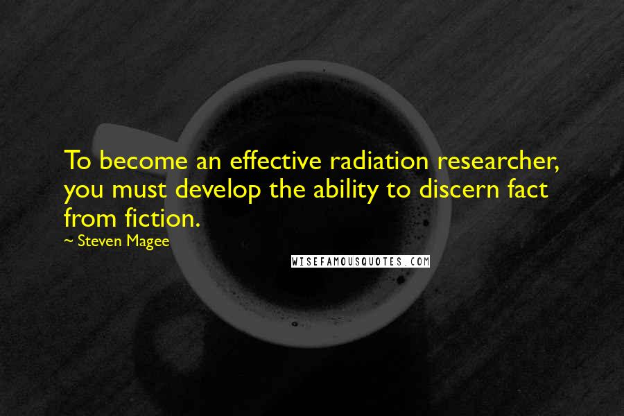 Steven Magee Quotes: To become an effective radiation researcher, you must develop the ability to discern fact from fiction.