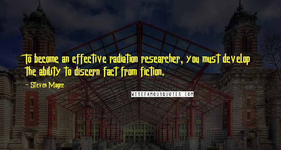 Steven Magee Quotes: To become an effective radiation researcher, you must develop the ability to discern fact from fiction.