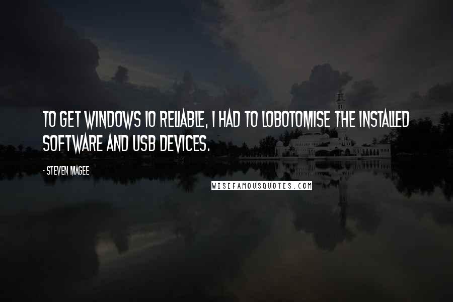 Steven Magee Quotes: To get Windows 10 reliable, I had to lobotomise the installed software and USB devices.