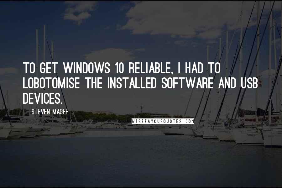 Steven Magee Quotes: To get Windows 10 reliable, I had to lobotomise the installed software and USB devices.