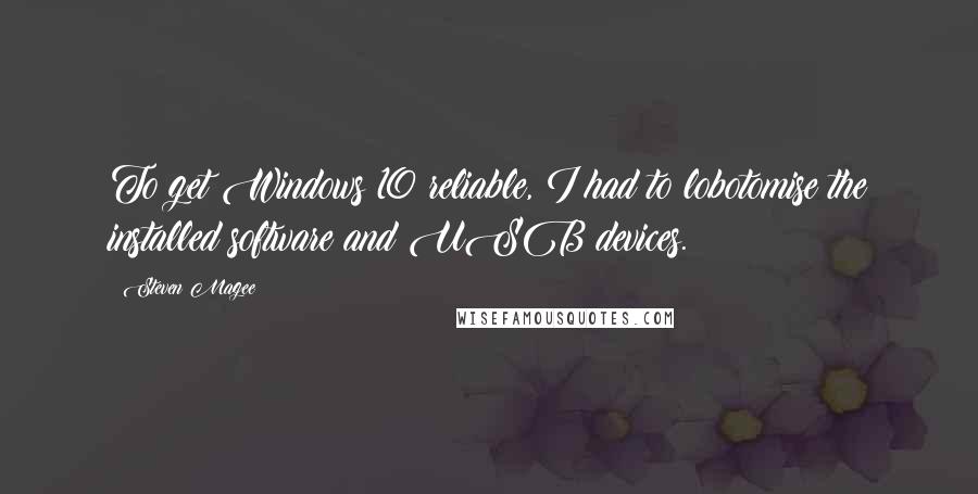 Steven Magee Quotes: To get Windows 10 reliable, I had to lobotomise the installed software and USB devices.