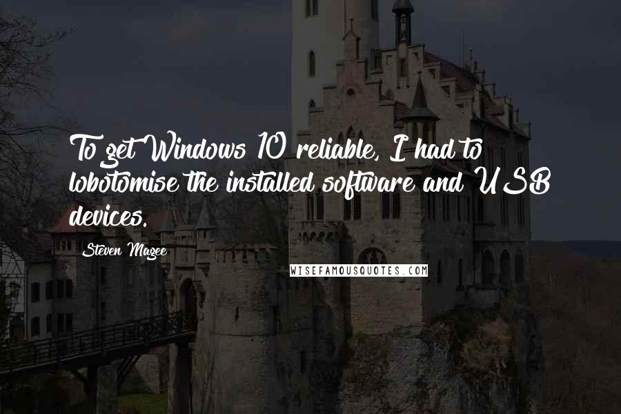 Steven Magee Quotes: To get Windows 10 reliable, I had to lobotomise the installed software and USB devices.