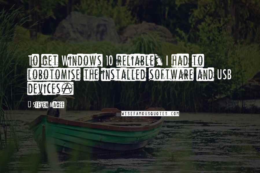 Steven Magee Quotes: To get Windows 10 reliable, I had to lobotomise the installed software and USB devices.