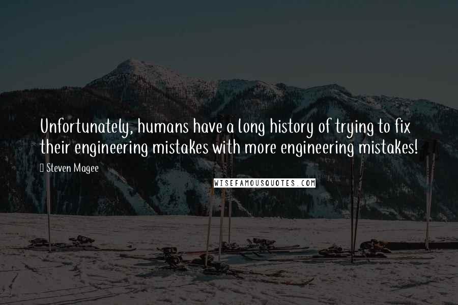 Steven Magee Quotes: Unfortunately, humans have a long history of trying to fix their engineering mistakes with more engineering mistakes!