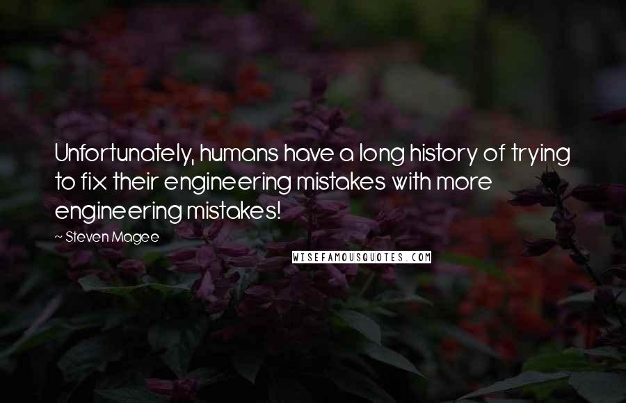 Steven Magee Quotes: Unfortunately, humans have a long history of trying to fix their engineering mistakes with more engineering mistakes!