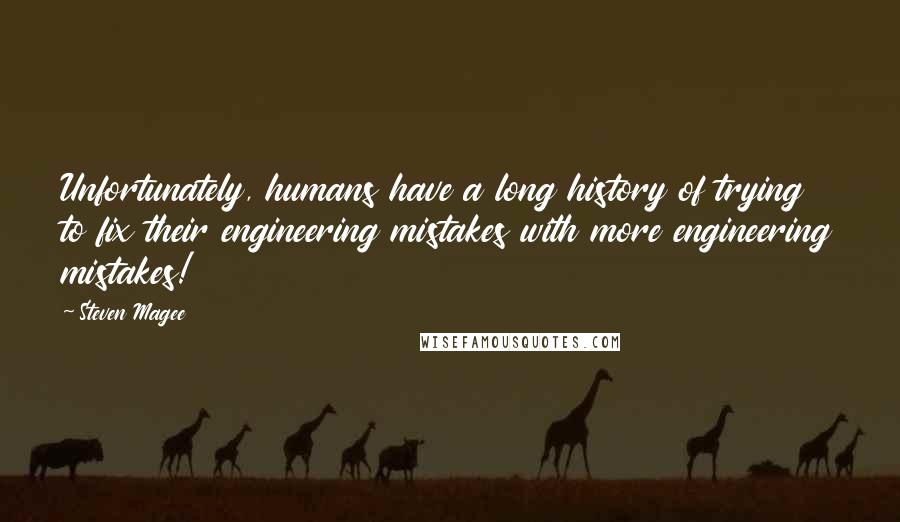 Steven Magee Quotes: Unfortunately, humans have a long history of trying to fix their engineering mistakes with more engineering mistakes!