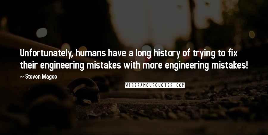 Steven Magee Quotes: Unfortunately, humans have a long history of trying to fix their engineering mistakes with more engineering mistakes!