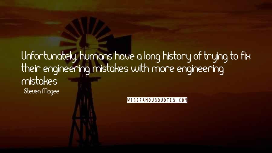 Steven Magee Quotes: Unfortunately, humans have a long history of trying to fix their engineering mistakes with more engineering mistakes!