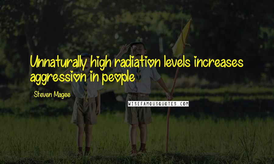 Steven Magee Quotes: Unnaturally high radiation levels increases aggression in people