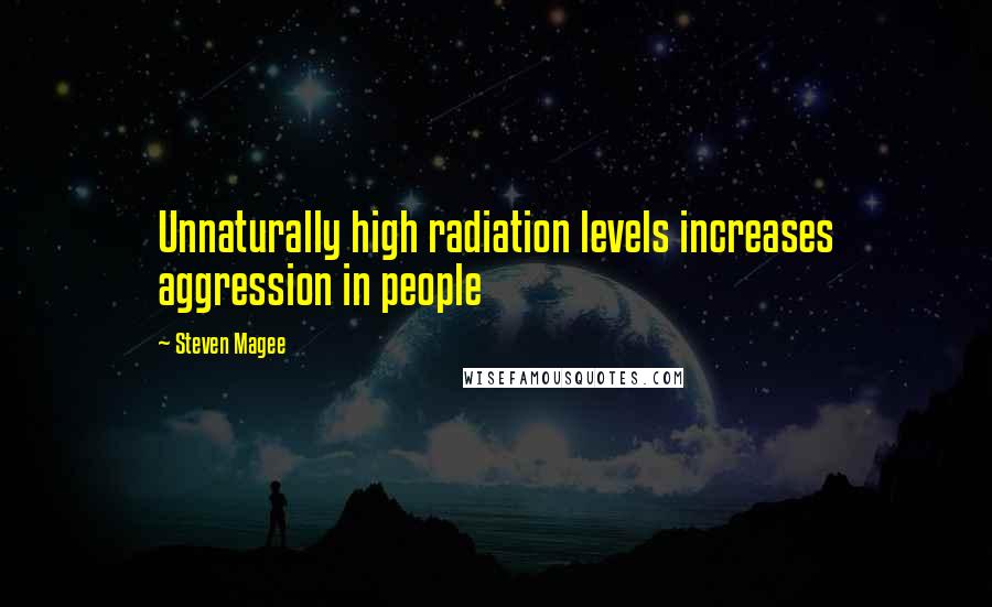 Steven Magee Quotes: Unnaturally high radiation levels increases aggression in people