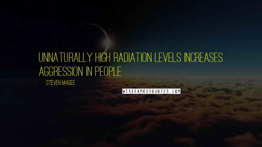 Steven Magee Quotes: Unnaturally high radiation levels increases aggression in people