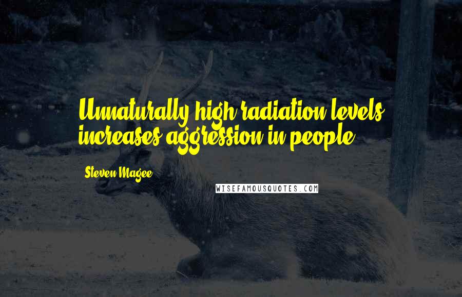 Steven Magee Quotes: Unnaturally high radiation levels increases aggression in people