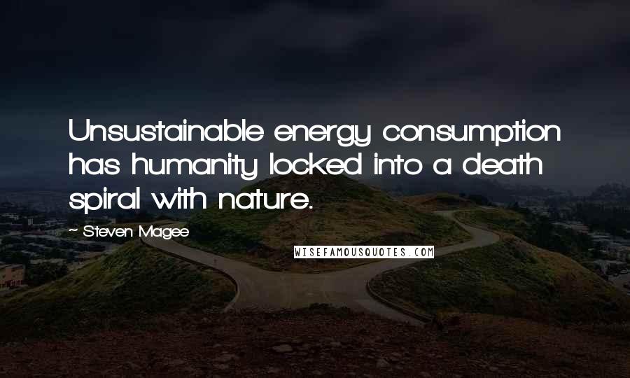 Steven Magee Quotes: Unsustainable energy consumption has humanity locked into a death spiral with nature.