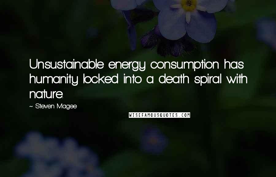 Steven Magee Quotes: Unsustainable energy consumption has humanity locked into a death spiral with nature.