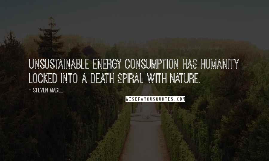 Steven Magee Quotes: Unsustainable energy consumption has humanity locked into a death spiral with nature.