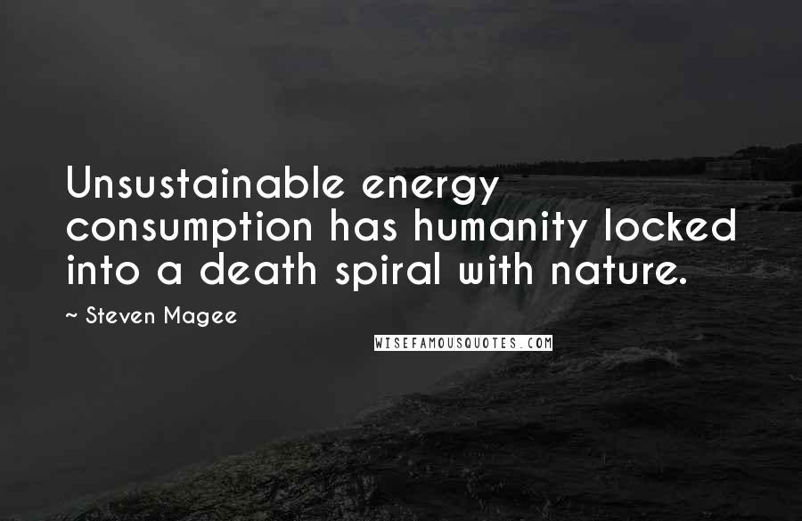 Steven Magee Quotes: Unsustainable energy consumption has humanity locked into a death spiral with nature.