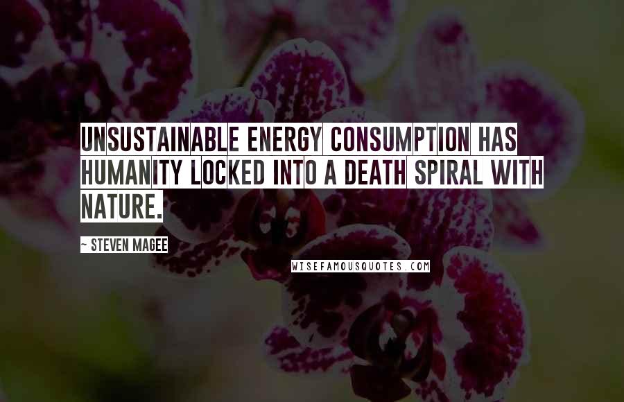 Steven Magee Quotes: Unsustainable energy consumption has humanity locked into a death spiral with nature.