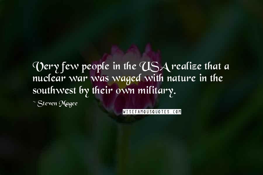 Steven Magee Quotes: Very few people in the USA realize that a nuclear war was waged with nature in the southwest by their own military.