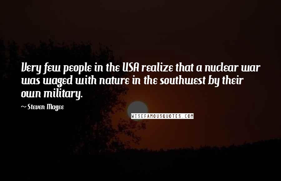 Steven Magee Quotes: Very few people in the USA realize that a nuclear war was waged with nature in the southwest by their own military.