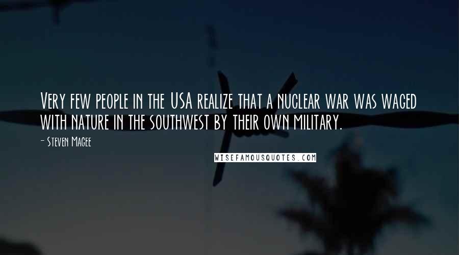 Steven Magee Quotes: Very few people in the USA realize that a nuclear war was waged with nature in the southwest by their own military.