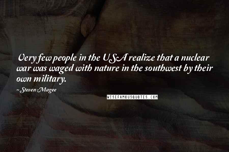 Steven Magee Quotes: Very few people in the USA realize that a nuclear war was waged with nature in the southwest by their own military.