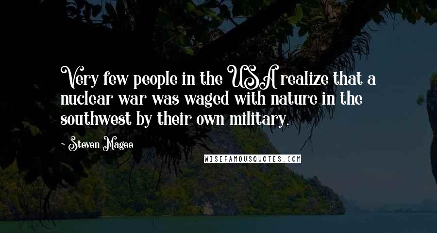 Steven Magee Quotes: Very few people in the USA realize that a nuclear war was waged with nature in the southwest by their own military.