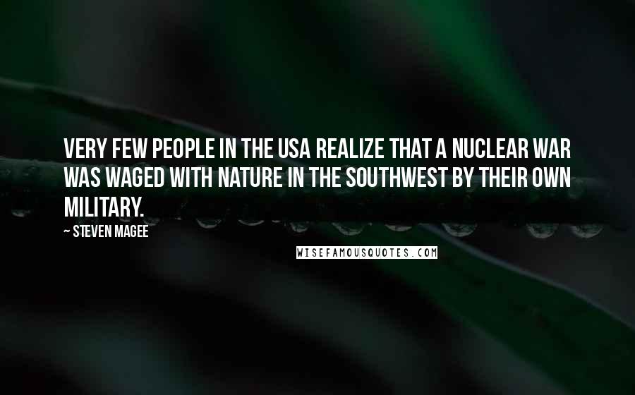Steven Magee Quotes: Very few people in the USA realize that a nuclear war was waged with nature in the southwest by their own military.